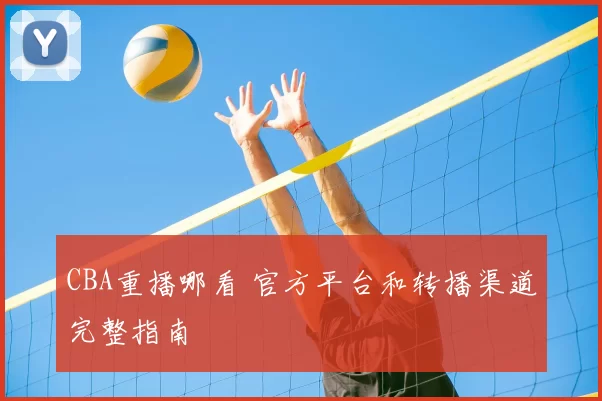 CBA重播哪看 官方平台和转播渠道完整指南