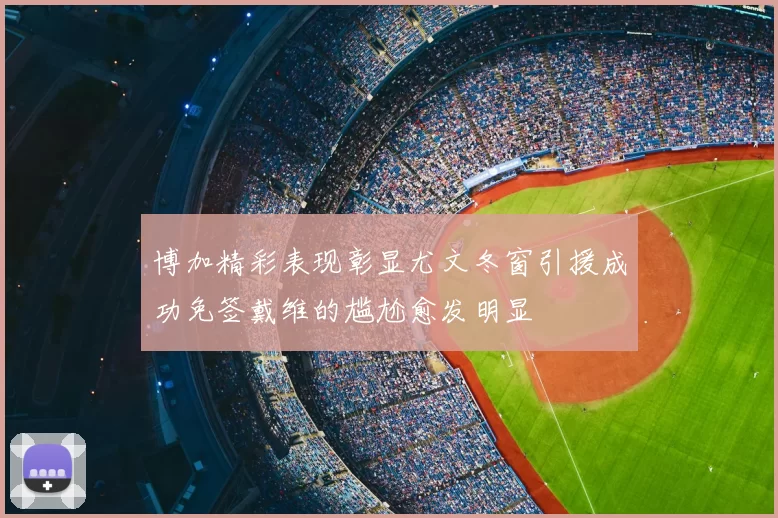 博加精彩表现彰显尤文冬窗引援成功免签戴维的尴尬愈发明显