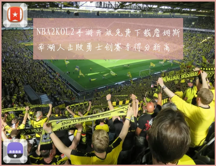 NBA2KOL2手游开放免费下载詹姆斯率湖人击败勇士创赛季得分新高