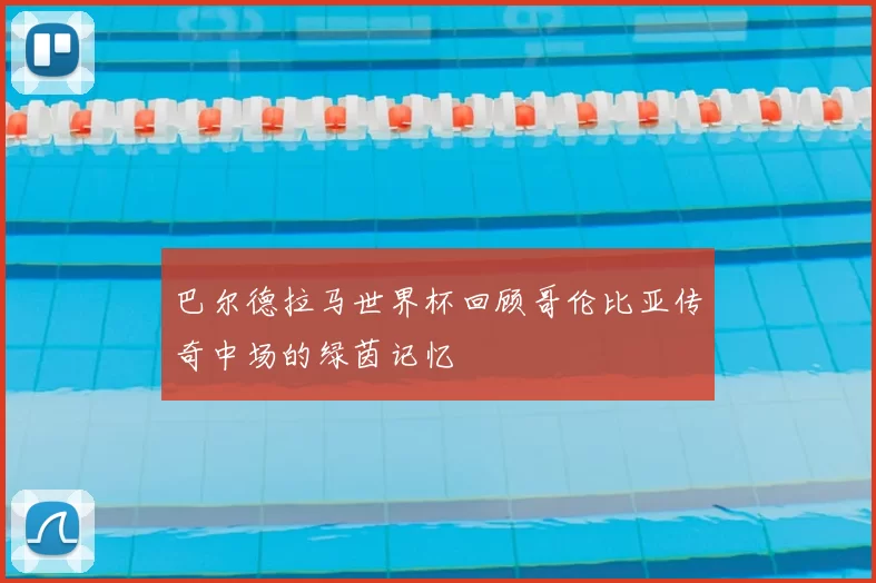 巴尔德拉马世界杯回顾哥伦比亚传奇中场的绿茵记忆