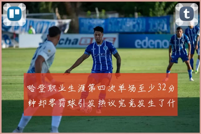 哈登职业生涯第四次单场至少32分钟却零罚球引发热议究竟发生了什么