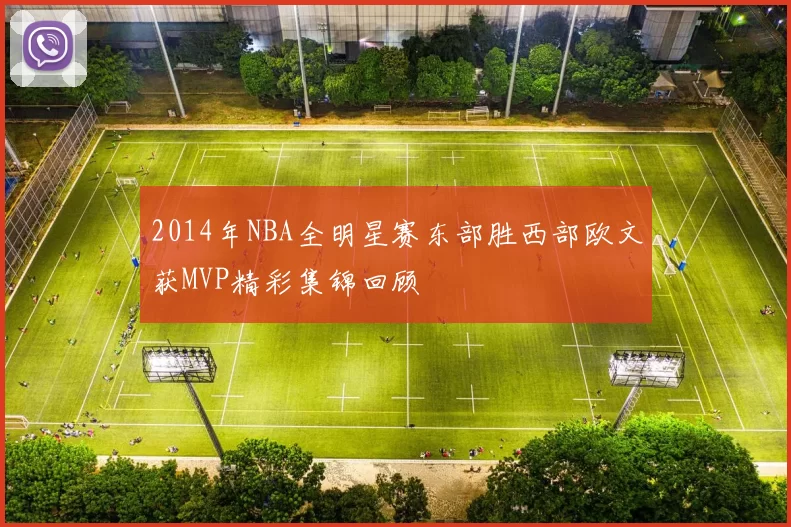2014年NBA全明星赛东部胜西部欧文获MVP精彩集锦回顾
