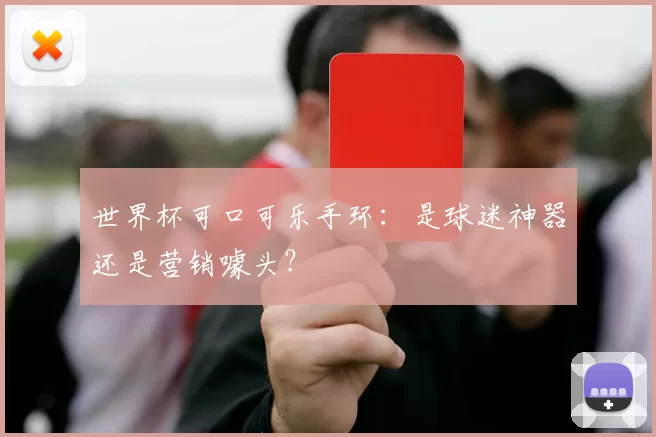 世界杯可口可乐手环:是球迷神器还是营销噱头?