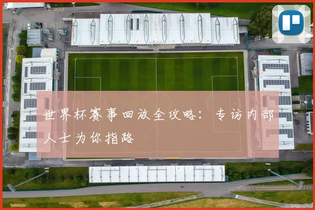 世界杯赛事回放全攻略:专访内部人士为你指路