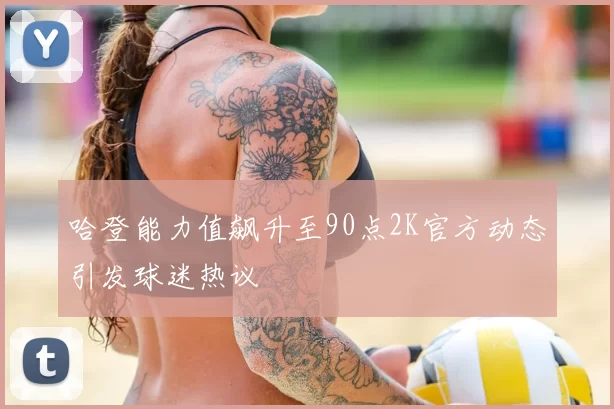 哈登能力值飙升至90点2K官方动态引发球迷热议