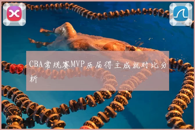 CBA常规赛MVP历届得主成就对比分析