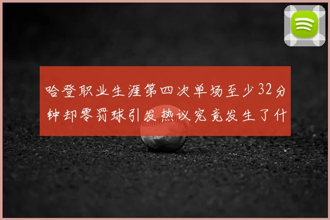 哈登职业生涯第四次单场至少32分钟却零罚球引发热议究竟发生了什么