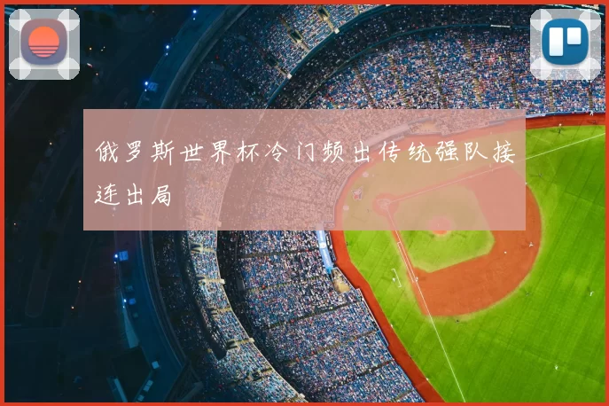 俄罗斯世界杯冷门频出传统强队接连出局