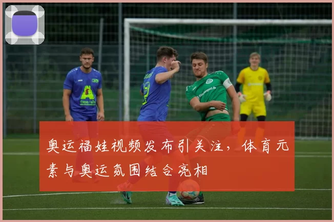 奥运福娃视频发布引关注，体育元素与奥运氛围结合亮相