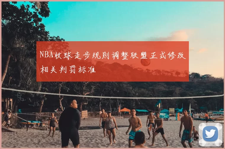 NBA收球走步规则调整联盟正式修改相关判罚标准