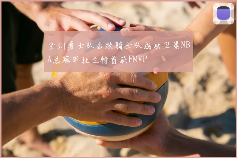 金州勇士队击败骑士队成功卫冕NBA总冠军杜兰特首获FMVP