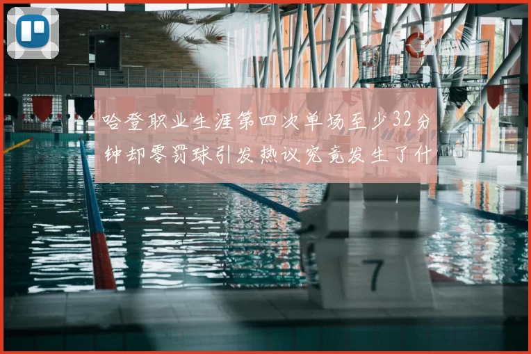 哈登职业生涯第四次单场至少32分钟却零罚球引发热议究竟发生了什么