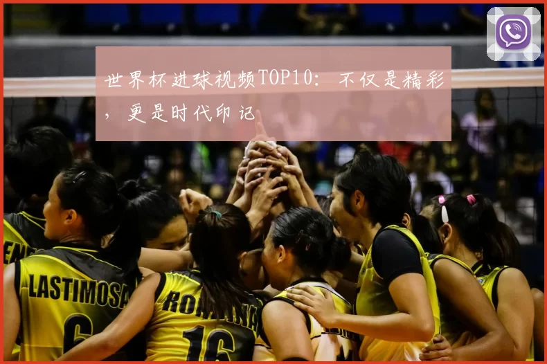世界杯进球视频TOP10：不仅是精彩，更是时代印记