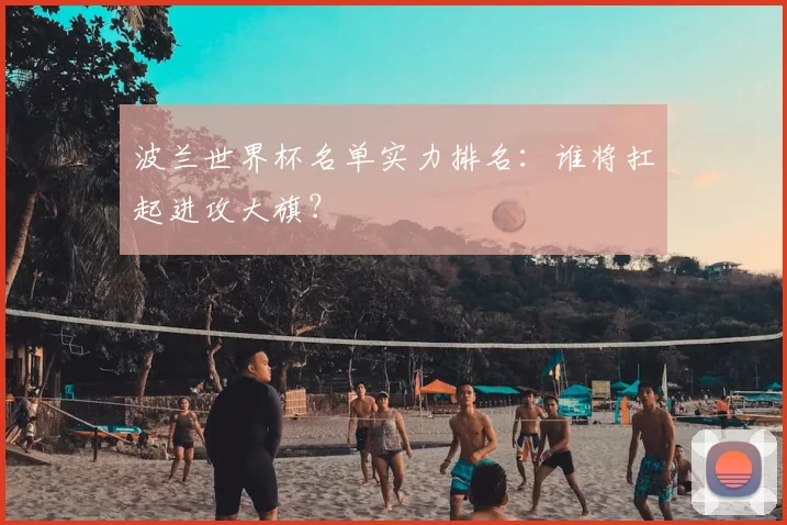 波兰世界杯名单实力排名:谁将扛起进攻大旗?