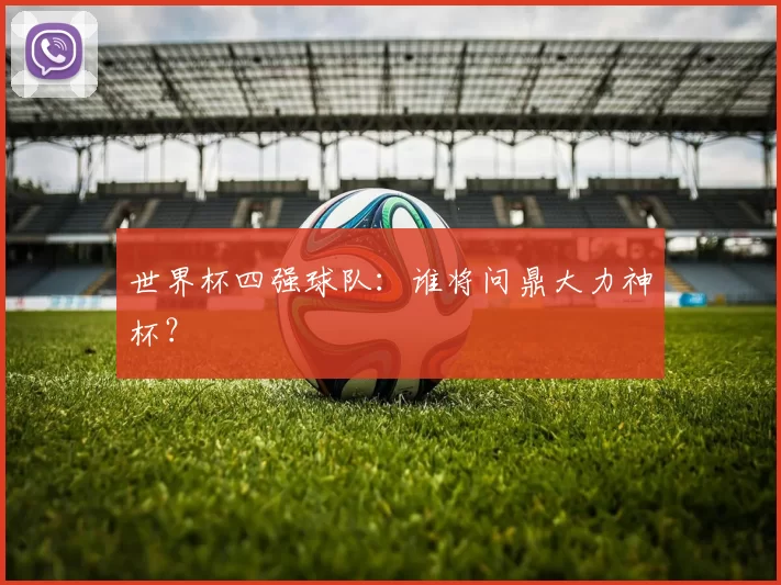 世界杯四强球队:谁将问鼎大力神杯?