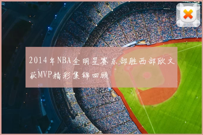 2014年NBA全明星赛东部胜西部欧文获MVP精彩集锦回顾
