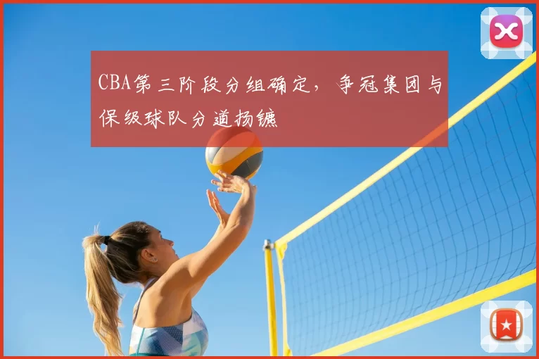 CBA第三阶段分组确定,争冠集团与保级球队分道扬镳