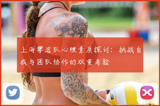 上海攀岩队心理素质探讨：挑战自我与团队协作的双重考验
