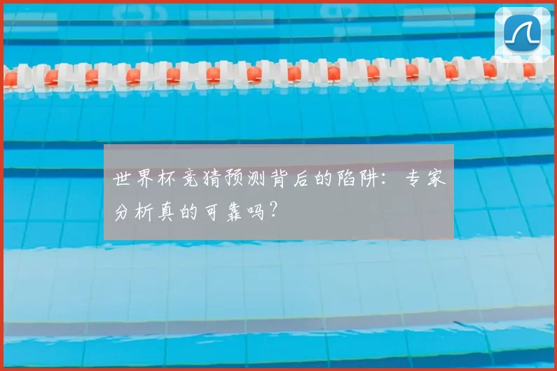 世界杯竞猜预测背后的陷阱:专家分析真的可靠吗?