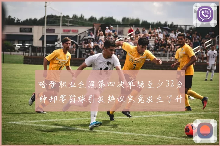 哈登职业生涯第四次单场至少32分钟却零罚球引发热议究竟发生了什么