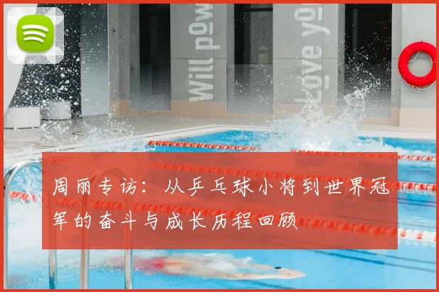 周丽专访:从乒乓球小将到世界冠军的奋斗与成长历程回顾