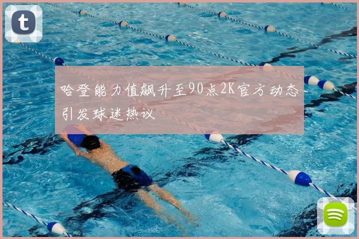 哈登能力值飙升至90点2K官方动态引发球迷热议