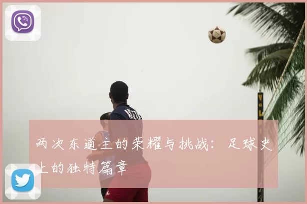 两次东道主的荣耀与挑战:足球史上的独特篇章