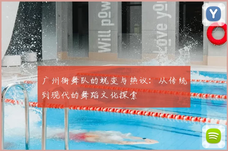 广州街舞队的蜕变与热议：从传统到现代的舞蹈文化探索