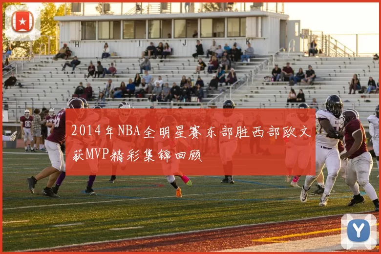 2014年NBA全明星赛东部胜西部欧文获MVP精彩集锦回顾