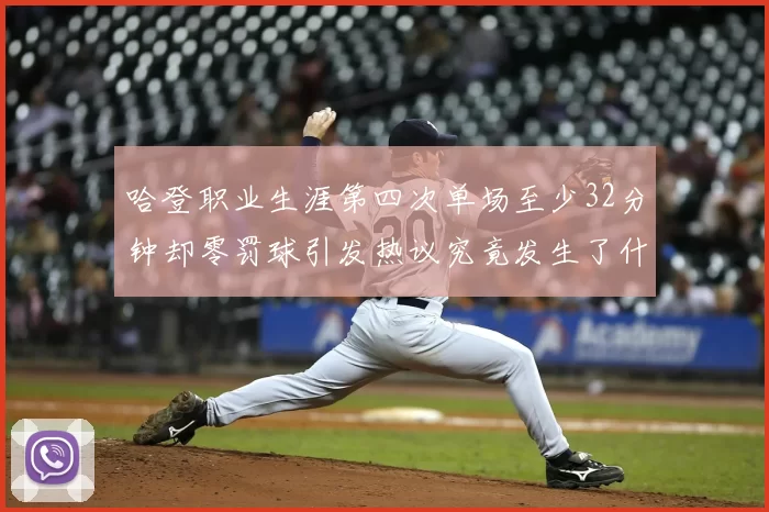 哈登职业生涯第四次单场至少32分钟却零罚球引发热议究竟发生了什么