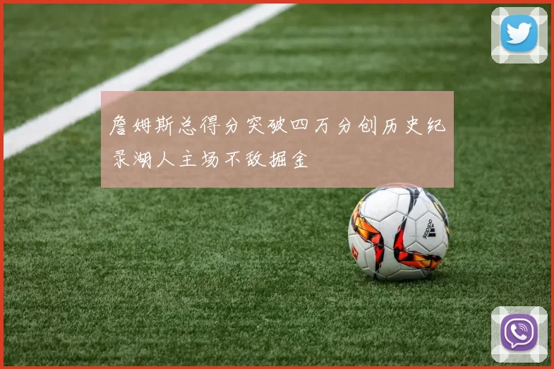 詹姆斯总得分突破四万分创历史纪录湖人主场不敌掘金