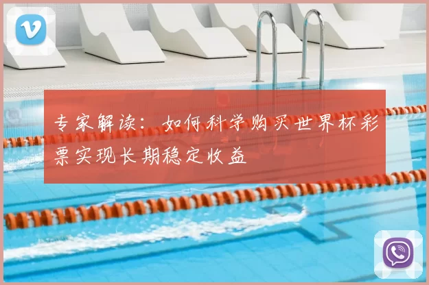 专家解读:如何科学购买世界杯彩票实现长期稳定收益
