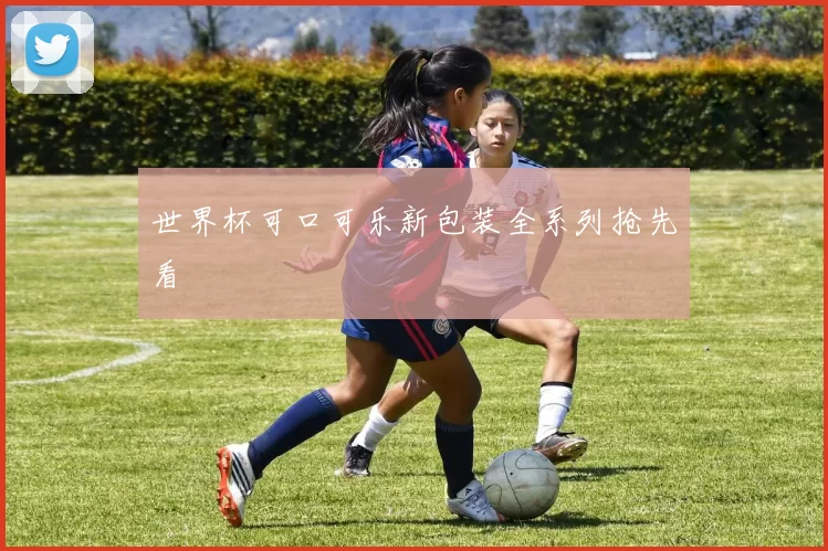 世界杯可口可乐新包装全系列抢先看