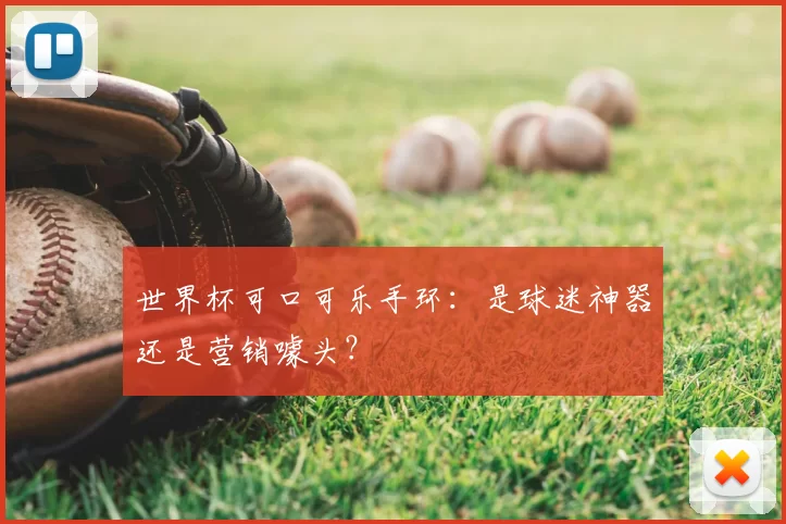 世界杯可口可乐手环:是球迷神器还是营销噱头?