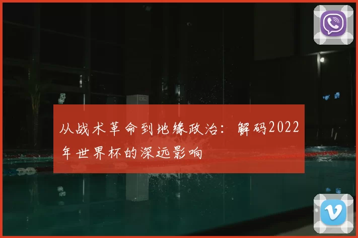 从战术革命到地缘政治:解码2022年世界杯的深远影响