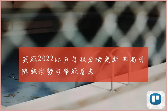 英冠2022比分与积分榜更新 布局升降级形势与争冠看点