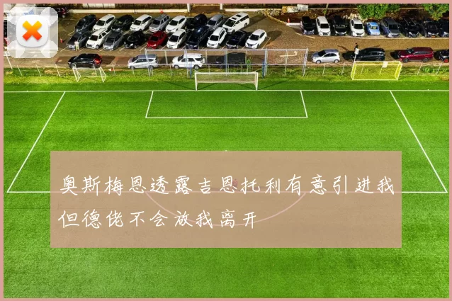奥斯梅恩透露吉恩托利有意引进我但德佬不会放我离开