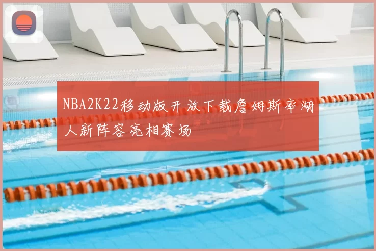 NBA2K22移动版开放下载詹姆斯率湖人新阵容亮相赛场