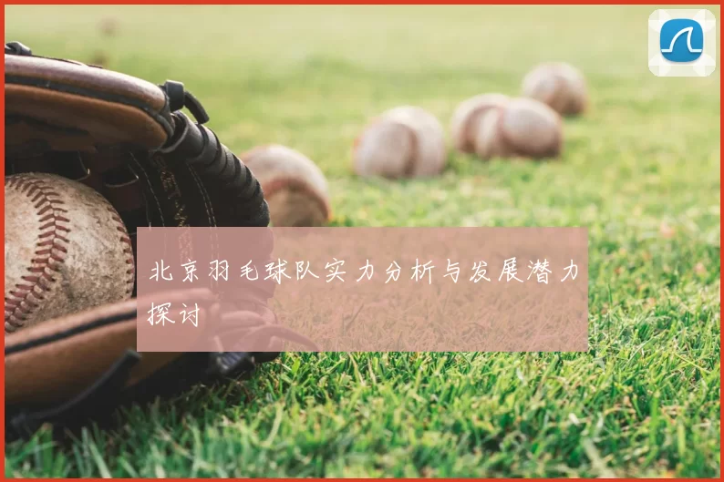 北京羽毛球队实力分析与发展潜力探讨