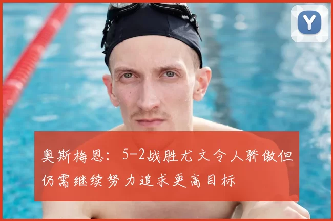 奥斯梅恩：5-2战胜尤文令人骄傲但仍需继续努力追求更高目标