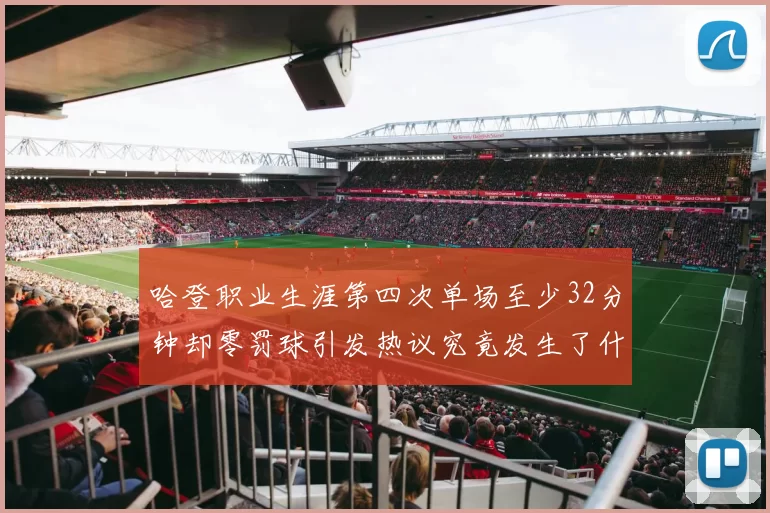 哈登职业生涯第四次单场至少32分钟却零罚球引发热议究竟发生了什么