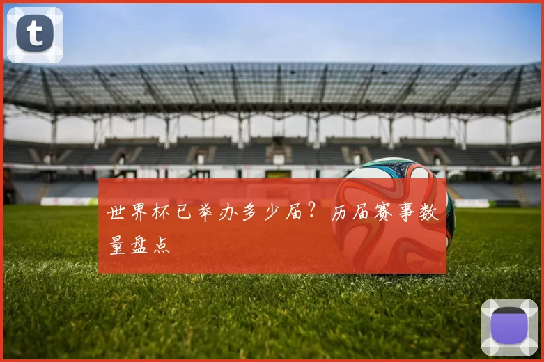 世界杯已举办多少届?历届赛事数量盘点