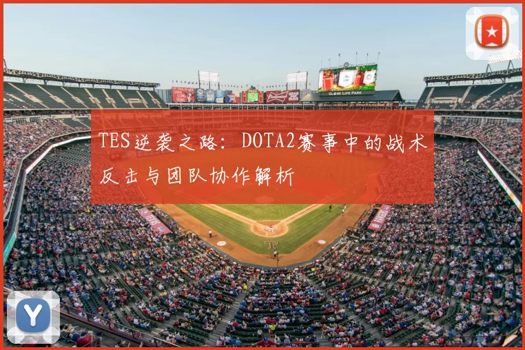 TES逆袭之路:DOTA2赛事中的战术反击与团队协作解析