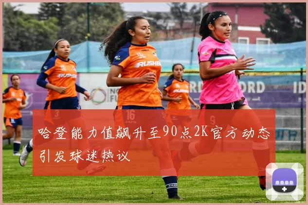 哈登能力值飙升至90点2K官方动态引发球迷热议
