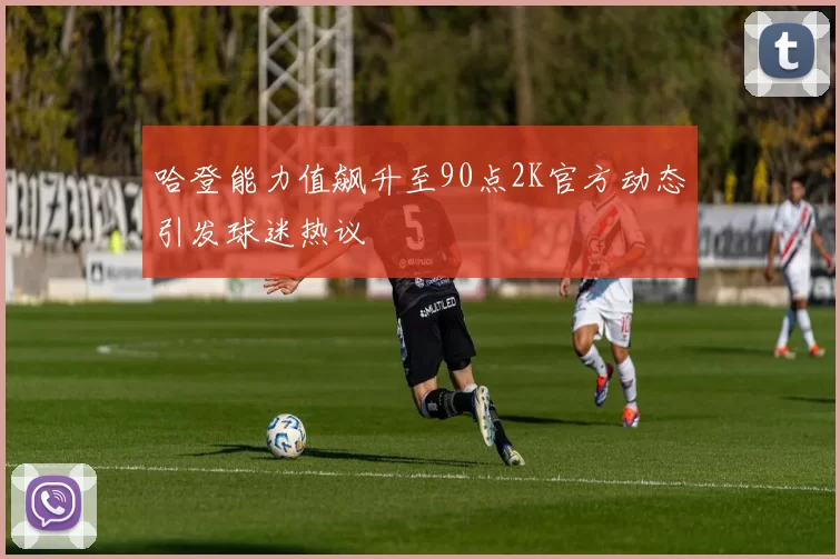 哈登能力值飙升至90点2K官方动态引发球迷热议