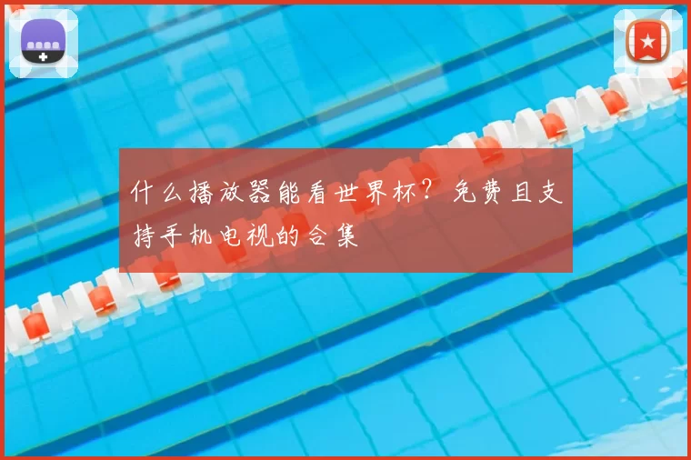 什么播放器能看世界杯?免费且支持手机电视的合集