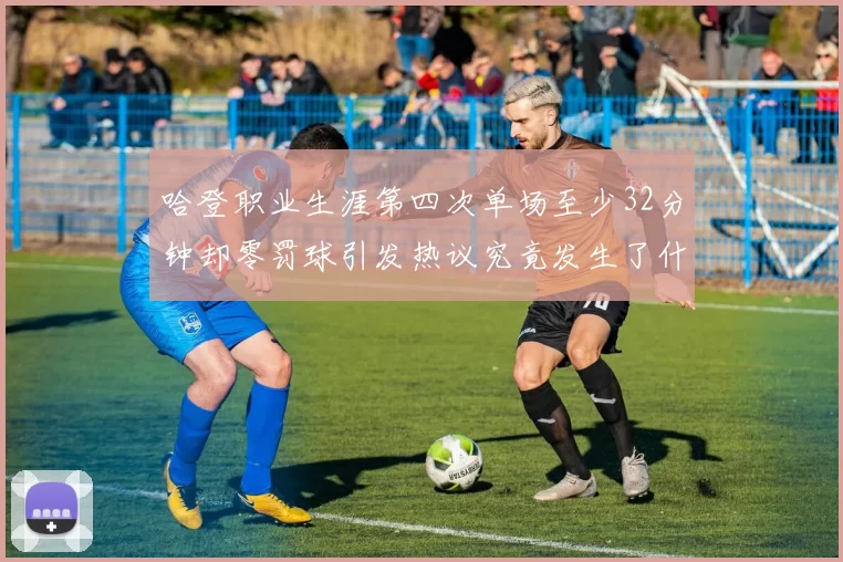 哈登职业生涯第四次单场至少32分钟却零罚球引发热议究竟发生了什么