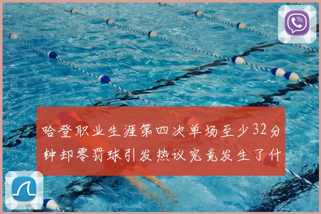 哈登职业生涯第四次单场至少32分钟却零罚球引发热议究竟发生了什么