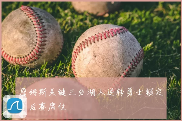 詹姆斯关键三分湖人逆转勇士锁定季后赛席位