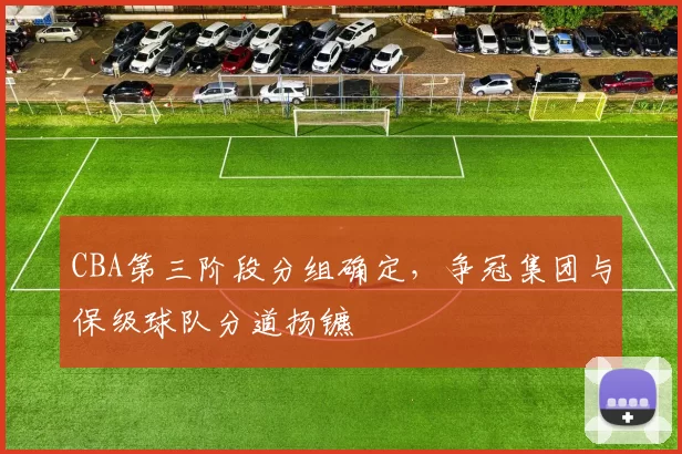 CBA第三阶段分组确定,争冠集团与保级球队分道扬镳